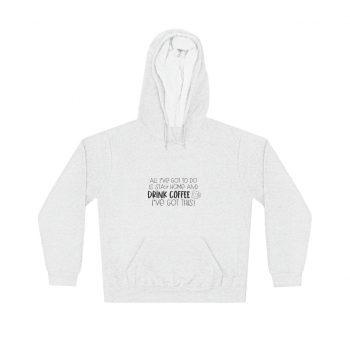 Adult Unisex Hoodie - All I've Got to do is Stay Home and Drink Coffee I've Got This