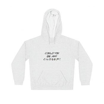 Adult Unisex Hoodie - Could You Be Any Closer