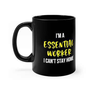 Black Coffee Mug - I'm A Essential Worker I Cant Stay Home