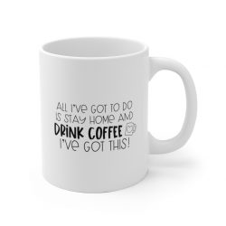 ]White Coffee Mug - All I've Got to do is Stay Home and Drink Coffee I've Got This