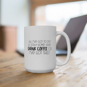 ]White Coffee Mug - All I've Got to do is Stay Home and Drink Coffee I've Got This