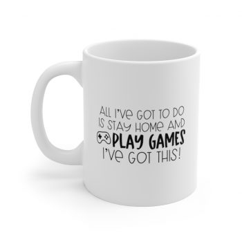 White Coffee Mug - All I've Got to do is Stay Home and Play Video Games I've Got This