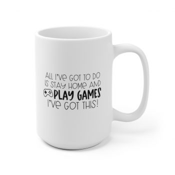 White Coffee Mug - All I've Got to do is Stay Home and Play Video Games I've Got This