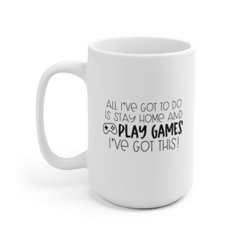 White Coffee Mug - All I've Got to do is Stay Home and Play Video Games I've Got This