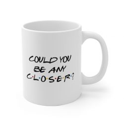 White Coffee Mug - Could You Be Any Closer