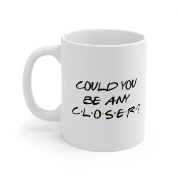 White Coffee Mug - Could You Be Any Closer