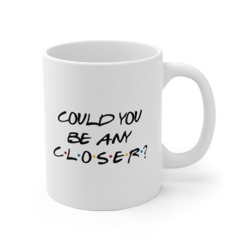 White Coffee Mug - Could You Be Any Closer