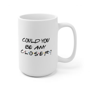 White Coffee Mug - Could You Be Any Closer