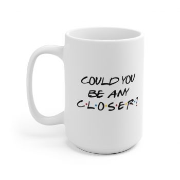 White Coffee Mug - Could You Be Any Closer