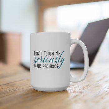 White Coffee Mug - Don't Touch Me Seriously Germs are Gross