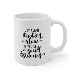 White Coffee Mug - It's not Drinking Alone if You're Social Distancing