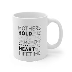 White Coffee Mug - Mothers Hold Their Child's Hand for a Moment and Their Heart for a Lifetime