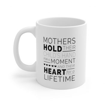 White Coffee Mug - Mothers Hold Their Child's Hand for a Moment and Their Heart for a Lifetime