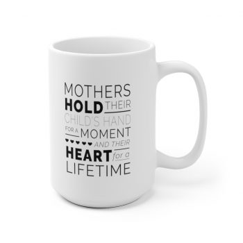 White Coffee Mug - Mothers Hold Their Child's Hand for a Moment and Their Heart for a Lifetime