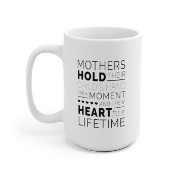 White Coffee Mug - Mothers Hold Their Child's Hand for a Moment and Their Heart for a Lifetime