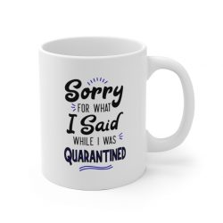 White Coffee Mug - Sorry for What I Said While I Was Quarantined