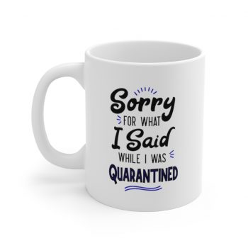 White Coffee Mug - Sorry for What I Said While I Was Quarantined