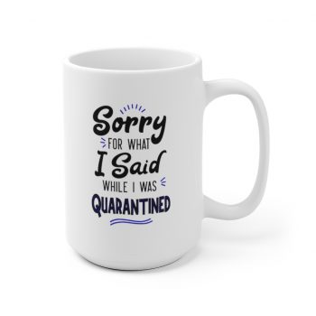 White Coffee Mug - Sorry for What I Said While I Was Quarantined