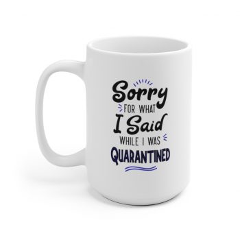 White Coffee Mug - Sorry for What I Said While I Was Quarantined