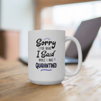 White Coffee Mug - Sorry for What I Said While I Was Quarantined